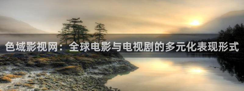 蜜桃免费电影：色域影视网：全球电影与电视剧的多元化表现形式