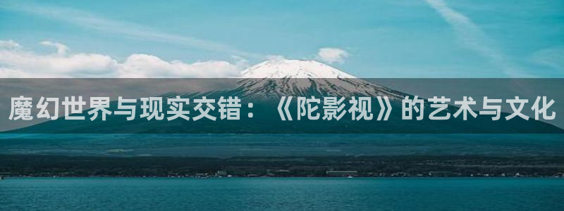 电影水蜜桃：魔幻世界与现实交错：《陀影视》的艺术与文化